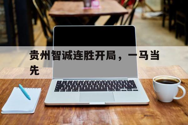 贵州智诚连胜开局，一马当先